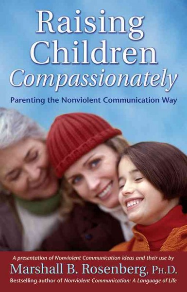 Raising children compassionately : parenting the Nonviolent Communication way / by Marshall B. Rosenberg.