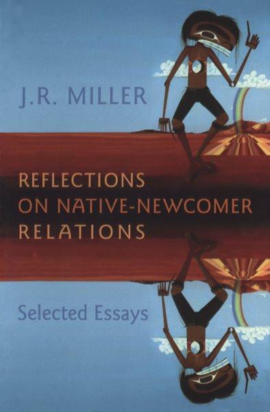 Reflections on native-newcomer relations : selected essays / J.R. Miller.