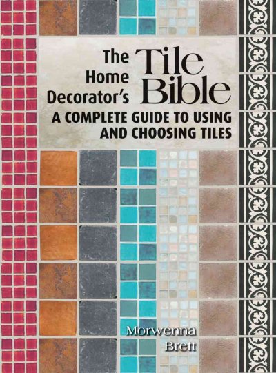 The home decorator's tile bible : a complete guide to using and choosing tiles / Morwenna Brett.