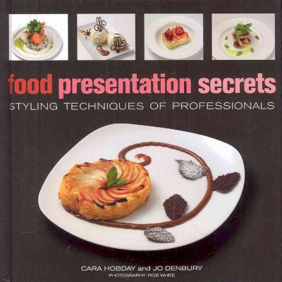 Food presentation secrets : styling techniques of professionals / Cara Hobday and Jo Denbury ; photography by Rob White.
