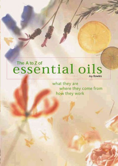 The A-Z of essential oils : what they are, where they come from, how they work / E. Joy Bowles.