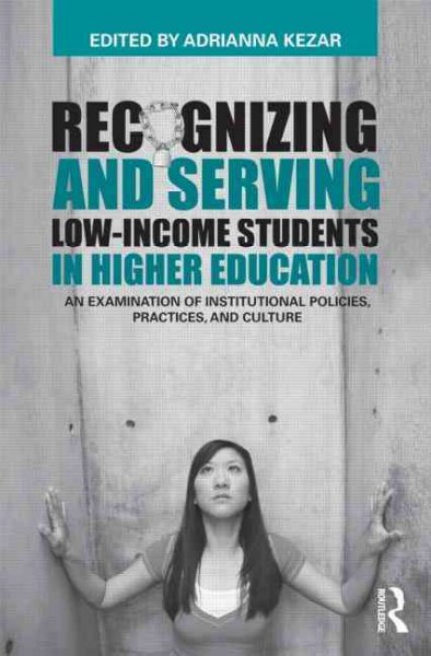 Recognizing and serving low-income students in higher education : an examination of institutional policies, practices, and culture / edited by Adrianna Kezar.