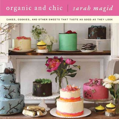 Organic and chic : cakes, cookies, and other sweets that taste as good as they look / Sarah Magid ; with photographs by Noah Sheldon.
