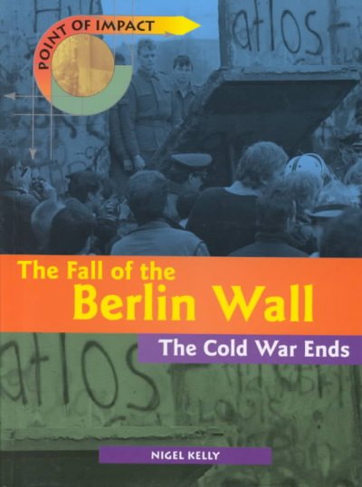 The fall of the Berlin Wall : the Cold War ends / Nigel Kelly.