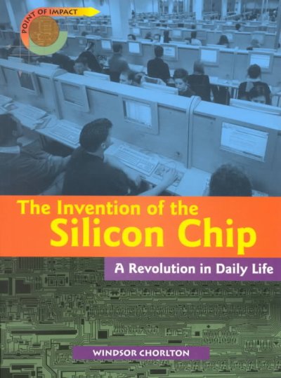 The invention of the silicon chip : a revolution in daily life / Windsor Chorlton.