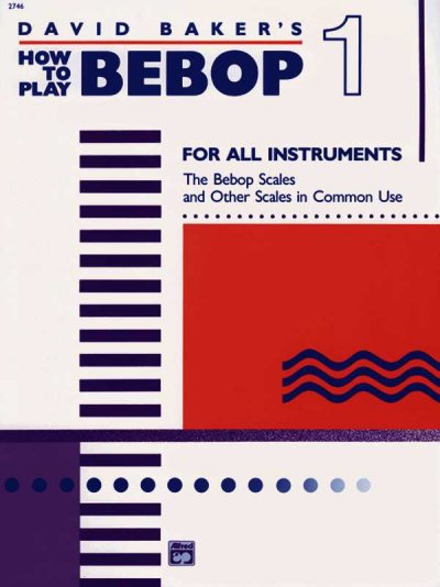 David Baker's how to play bebop : for all instruments. Volume 1, The bebop scales and other scales in common use.