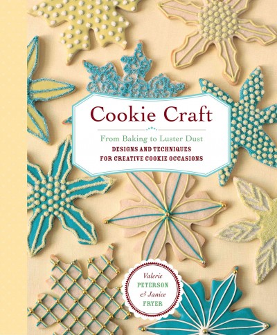Cookie craft : from baking to luster dust, designs and techniques for creative cookie occasions / Valerie Peterson & Janice Fryer.