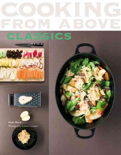Cooking from above : classics / Keda Black ; photography, Frédéric Lucano ; styling, Sonia Lucano.