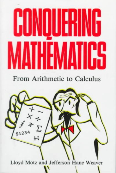 Conquering mathematics : from arithmetic to calculus / Lloyd Motz and Jefferson Hane Weaver.