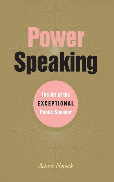 Power speaking : the art of the exceptional public speaker / Achim Nowak.