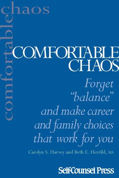 Comfortable chaos : [forget "balance" and make career and family choices that work for you] / Carolyn S. Harvey and Beth E. Herrild.