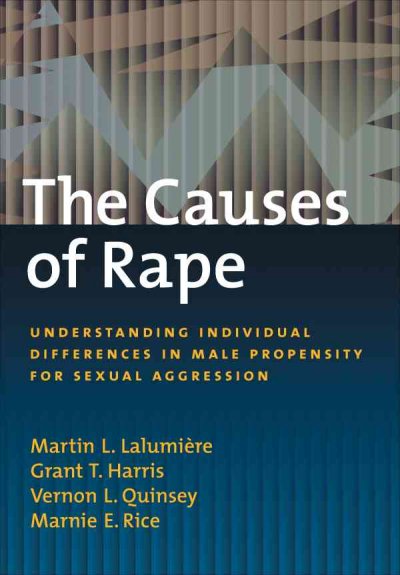 The causes of rape : understanding individual differences in male propensity for sexual aggression / Martin L. Lalumiere ... [et al].