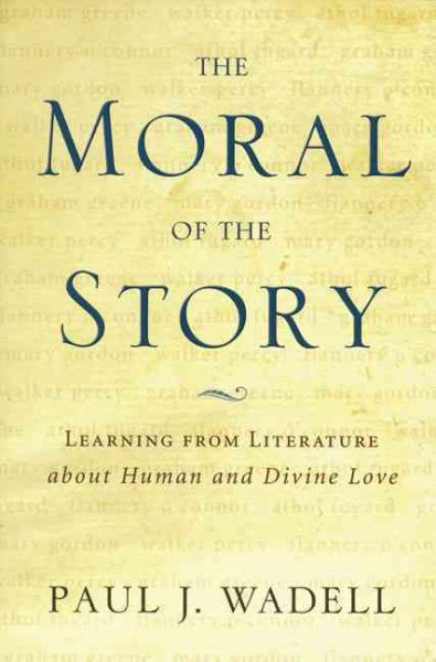 The moral of the story : learning from literature about human and divine love / Paul J. Wadell.