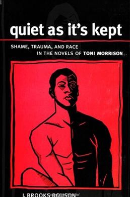 Quiet as it's kept : shame, trauma, and race in the novels of Toni Morrison / J. Brooks Bouson.