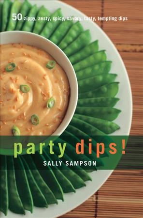 Party dips! : 50 zippy, zesty, spicy, savory, tasty, tempting dips / Sally Sampson.
