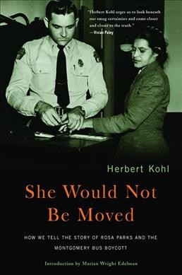 She would not be moved : how we tell the story of Rosa Parks and the Montgomery bus boycott / Herbert Kohl ; introduction by Marian Wright Edelman.