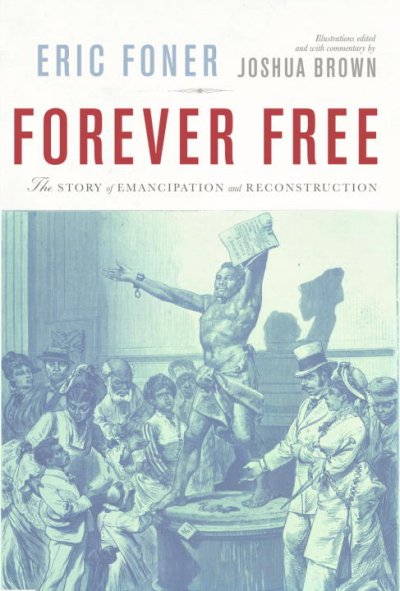 Forever free : the story of emancipation and Reconstruction / Eric Foner ; illustrations edited and with commentary by Joshua Brown.