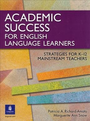 Academic success for English language learners : strategies for K-12 mainstream teachers / edited by Patricia A. Richard-Amato, Marguerite Ann Snow.