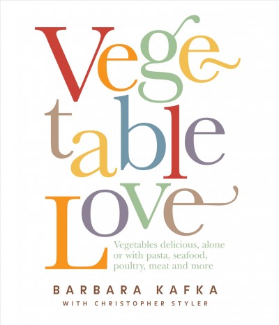 Vegetable love : [vegetables delicious, alone or with pasta, seafood, poultry, meat and more] / Barbara Kafka with Christopher Styler ; photographs by Christina Cornish.