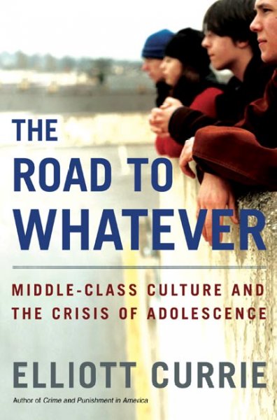 The road to whatever : middle-class culture and the crisis of adolescence / Elliott Currie.
