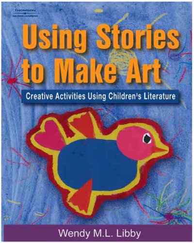 Using stories to make art : creative activities using children's literature / Wendy M.L. Libby.