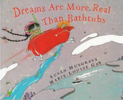 Dreams are more real than bathtubs / Susan Musgrave ; Marie-Louise Gay [illustrator].