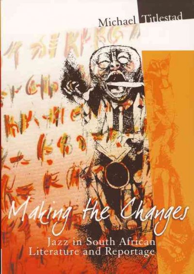 Making the changes : jazz in South African literature and reportage / Michael Titlestad.
