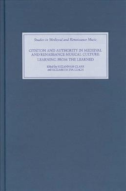 Citation and authority in medieval and Renaissance musical culture : learning from the learned / edited by Suzannah Clark and Elizabeth Eva Leach.