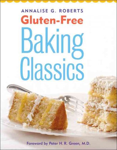 Gluten-free baking classics / Annalise G. Roberts ; foreword by Peter H.R. Green.