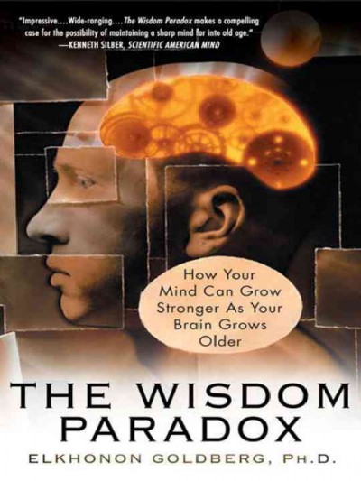 The wisdom paradox : how your mind can grow stronger as your brain grows older / Elkhonon Goldberg.
