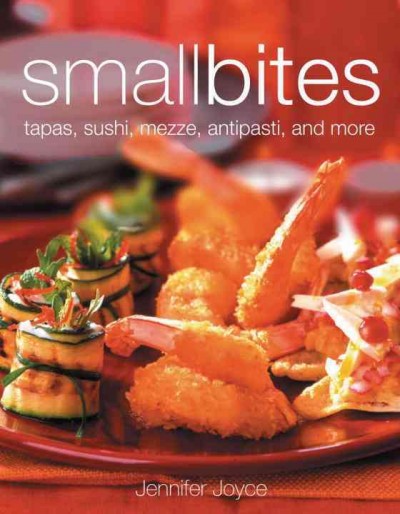 Small bites : tapas, sushi, mezze, antipasta, and other finger foods / Jennifer Joyce.