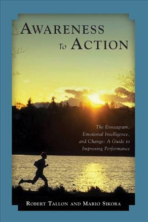 Awareness to action : the enneagram, emotional intelligence, and change / Robert Tallon and Mario Sikora.