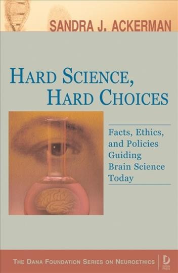 Hard science, hard choices : facts, ethics, and policies guiding brain science today / Sandra J. Ackerman.