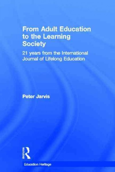 From adult education to the learning society : 21 years from the International journal of lifelong education / [edited by] Peter Jarvis.