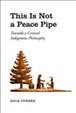 This is not a peace pipe : towards critical indigenous philosophy / Dale Turner.