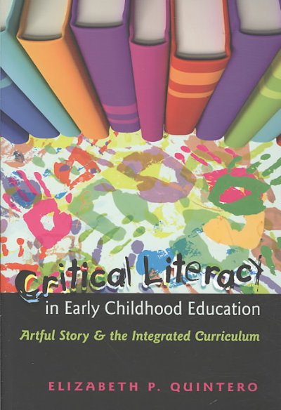 Critical literacy in early childhood education : artful story and the integrated curriculum / Elizabeth P. Quintero.