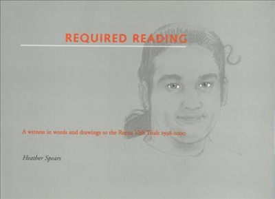 Required reading : a witness in words and drawings to the Reena Virk trials 1998-2000 / by Heather Spears.