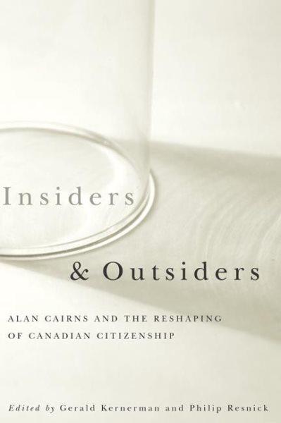Insiders and outsiders : Alan Cairns and the reshaping of Canadian citizenship / edited by Gerald Kernerman and Philip Resnick.