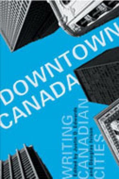 Downtown Canada : writing Canadian cities / edited by Justin D. Edwards and Douglas Ivison.
