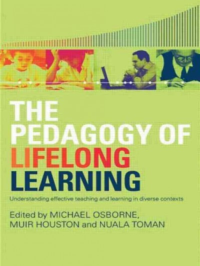 The pedagogy of lifelong learning : understanding effective teaching and learning in diverse contexts / edited by Michael Osborne, Muir Houston and Nuala Toman.