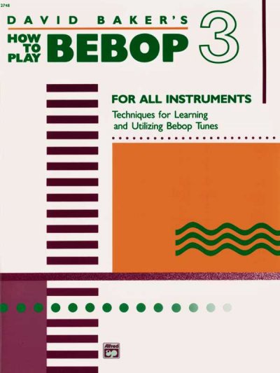 David Baker's how to play bebop : for all instruments. Volume 3, Techniques for learning and utilizing bebip tunes.