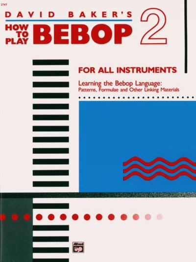 David Baker's how to play bebop : for all instruments. Volume 2, Learning the bebop language : patterns, formulae and other linking materials.