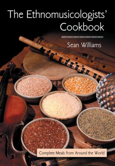 The ethnomusicologists' cookbook : complete meals from around the world / [edited by] Sean Williams.