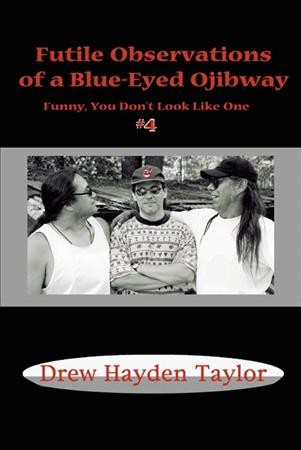 Futile observations of a blue-eyed Ojibway : funny, you don't look like one #4 / Drew Hayden Taylor.