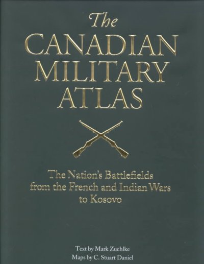 The Canadian military atlas : the nation's battlefields from the French and Indian wars to Kosovo / text by Mark Zuehlke, maps by C. Stuart Daniel.