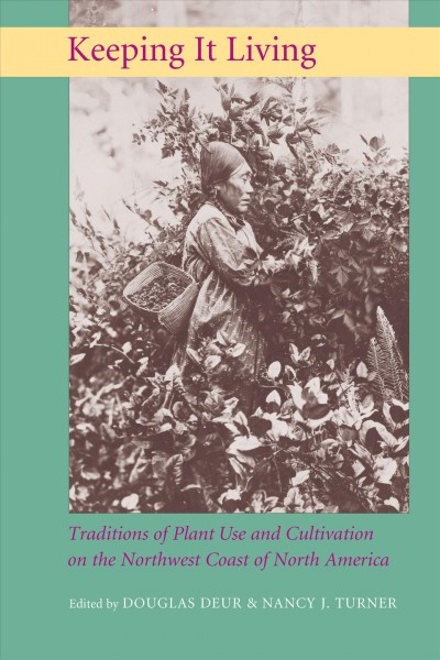 Keeping it living : traditions of plant use and cultivation on the Northwest Coast of North America / edited by Douglas Deur and Nancy J. Turner.