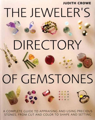 The jeweler's directory of gemstones : a complete guide to appraising and using precious stones, from cut and color to shape and setting / Judith Crowe.