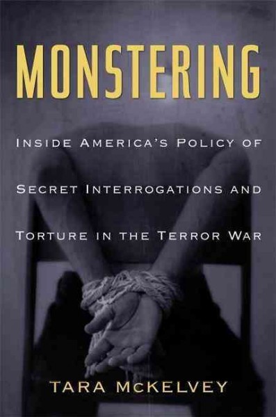 Monstering : inside America's policy of secret interrogations and torture in the terror war / Tara McKelvey.