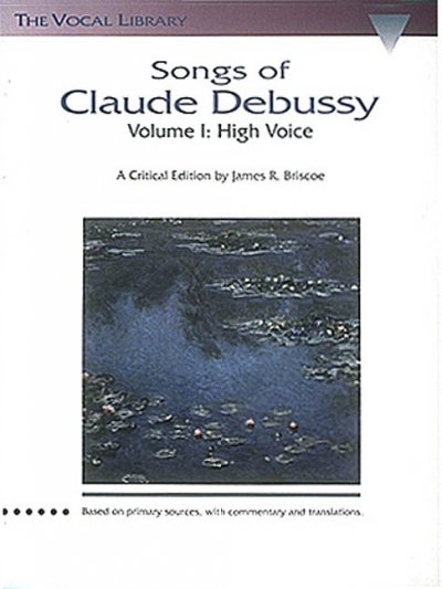 Songs of Claude Debussy. Volume I, High voice / Claude Debussy ; a critical edition by James R. Briscoe, based on primary sources with commentary and translations.
