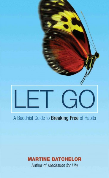 Let go : a Buddhist guide to breaking free of habits / Martine Batchelor.